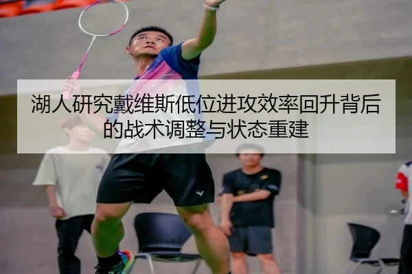 湖人研究戴维斯低位进攻效率回升背后的战术调整与状态重建